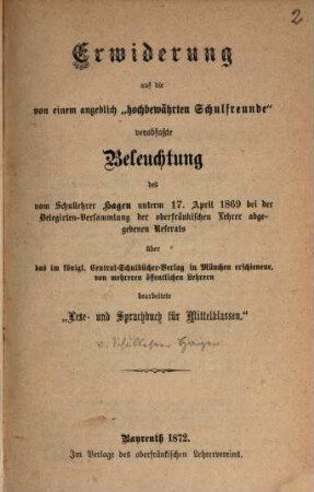 Erwiderung auf die von einem angeblich "hochbewährten Schulfreunde" verabfaßte Beleuchtung des vom Schullehrer Hagen unterm 17. April 1869 bei der Delegirten-Versammlung der oberfränkischen Lehrer abgegebenen Referats über das im königl. Central-Schulbücher-Verlag in München erschienene, von mehreren öffentlichen Lehrern bearbeitete "Lese- und Sprachbuch für Mittelklassen"