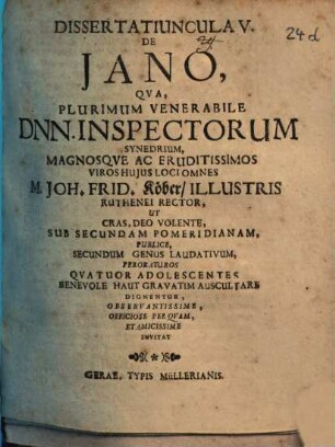 Dissertatiuncula V. De Iano : Qua, Plurimum Venerabile Dnn. Inspectorum Synedrium, Magnosque Ac Eruditissimos Viros Huius Loci Omnes M. Joh. Frid. Köber, Illustris Ruthenei Rector, Ut Cras, Deo Volente, Sub Secundam Pomeridianam, Publice, Secundum Genus Laudativum, Peroraturos Quatuor Adolescentes Benevole Haut Gravatim Auscultare Dignentur, Observantissime, Officiose Perquam, Et Amicissime Invitat