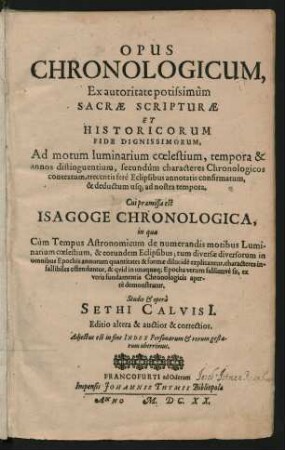 Opus Chronologicum : Ex autoritate potissimum Sacrae Scripturae Et Historicorum Fide Dignissimorum ; Ad motum luminarium coelestium, tempora & annos distinguentium ... & deductum usq[ue] ad nostra tempora