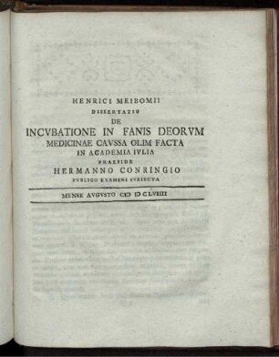 Henrici Meibomii Dissertatio De Incubatione In Fanis Deorum Medicinae Caussa Olim Facta In Academia Julia Praeside Hermanno Conringio Publico Examini Subjecta Mense Augusto M D C LVIIII.