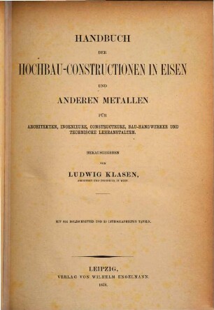 Handbuch der Hochbau-Constructionen in Eisen und anderen Metallen : f. Architekten, Ingenieure, Construkteure, Bauhandwerker u. Techn. Lehranst.