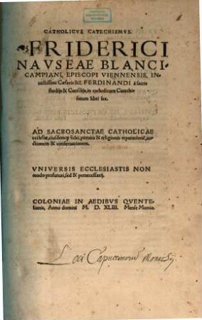 Catholicvs Catechismvs. Friderici Navseae Blancicampiani, Episcopi Viennensis, Inuictissimi Caesaris &c. Ferdinandi à sacris studijs & Consilijs, in catholicum Catechismum : libri sex ; Ad Sacrosanctae Catholicae ecclesiae, eiusdemq[ue] fidei, pietatis & religionis reparatione[m], auctionem & conseruationem ...