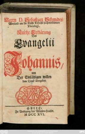 Herrn D. Sebastian Schmidts, Weyland um die Kirche Christi hoch-verdienten Theologi, Kurtze Erklärung Des Evangelii Johannis : um Der Einfältigen willen zum Druck übergeben