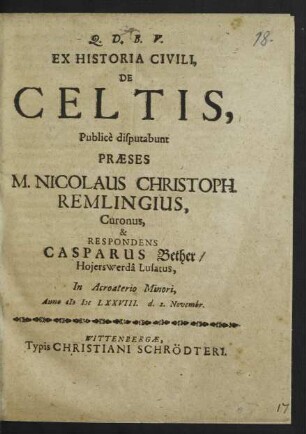 Ex Historia Civili, De Celtis, Publice disputabunt Praeses M. Nicolaus Christoph. Remlingius, Curonus, & Respondens Casparus Bether/ Hoierswerda Lusatus ... Anno MDCLXXVIII. die 2. Novembr.