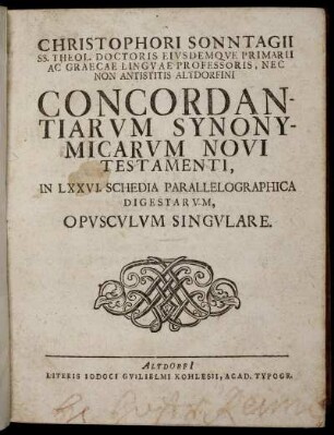 Christophori Sonntagii SS. Theol. Doctoris ... Concordantiarum Synonymicarum Novi Testamenti : in LXXVI. Schedia Parallelographica Digestarum ; Opusculum Singulare