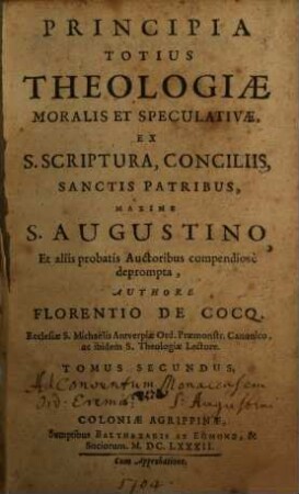 Principia Totius Theologiae Moralis Et Speculativae : Ex S. Scriptura, Conciliis, Sanctis Patribus, Maxime S. Augustino, Et aliis probatis Auctoribus compendiose deprompta. 2