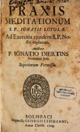 Praxis Meditationum S. P. Ignatii Loyolae : Ad Exercitia eiusdem S. P. Nostri explanata