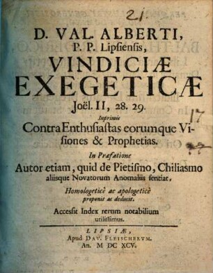 Vindiciae exegeticae Joel. II., 28. 29., inprimis contra Enthusiastas eorumque visiones et prophetias : In praefatione autor etiam, quid de pietismo, chiliasmo ... sentiat ... proponit