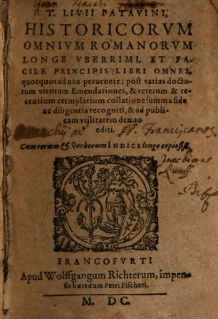 T. Livii Patavini historicorum omnium Romanorum longe uberrimi, et facile principis Libri Omnes, quotquot ad nos pervenere : post varias doctorum virorum emendationes, & veterum & recentium exemplarium collatione summa fide ac diligentia recogniti, & ad publicam utilitatem denuo editi ; cum rerum & verborum indice longe copiosiß., 1. [Decadis primae liber I - X]