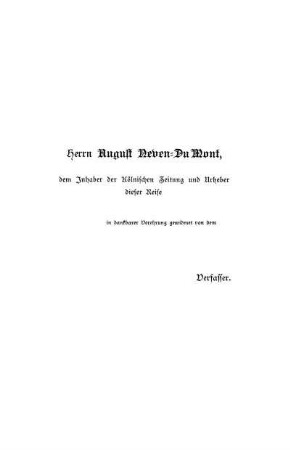 Herrn August Neven-Du Mont, dem Inhaber der Kölnischen Zeitung und Urheber dieser Reise in dankbarer Verehrung gewidmet von dem Verfasser