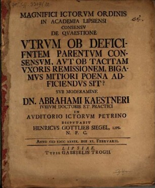 Magnifici Ictorvm Ordinis In Academia Lipsiensi Consensv De Qvaestione Vtrvm Ob Deficientem Parentvm Consensvm, Avt Ob Tacitam Vxoris Remissionem, Bigamvs Mitiori Poena Adficiendvs Sit?