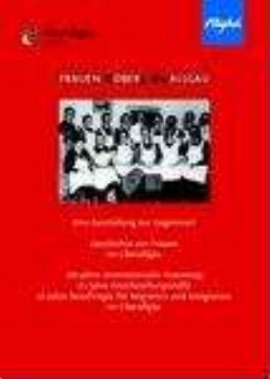 Frauen erobern das Allgäu : eine Ausstellung zur Gegenwart & Geschichte von Frauen im Oberallgäu ; 100 Jahre Internationaler Frauentag ; 25 Jahre Gleichstellungsstelle ; 10 Jahre Beauftragte für Migration und Integration im Oberallgäu