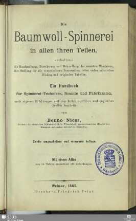 [Text]: Die Baumwoll-Spinnerei in allen ihren Teilen : enthaltend die Beschreibung, Berechnung und Behandlung der neuesten Maschinen, ihre Stellung für die verschiedenen Baumwollen, nebst vielen nützlichen Winken und originalen Tabellen; ein Handbuch für Spinnerei-Techniker, Beamte und Fabrikanten, nach eigenen Erfahrungen und den besten deutschen und englischen Quellen bearbeitet