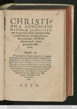 CHRISTI=||ANA ADMONITIO || MATTHIAE FLACII ILLY/||rici de uitando impij Adiaphorista/||rum fermenti contagio, secun=||dum regulam Christi de || admonendo fratre || peccante insti/||tuta.|| ... ||