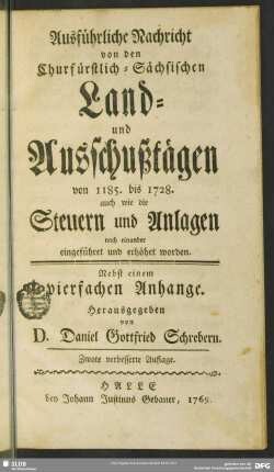 Ausführliche Nachricht von den Churfürstlich-Sächsischen Land- und Ausschußtägen von 1185. bis 1728. : auch wie die Steuern und Anlagen nach einander eingeführet und erhöhet worden ; Nebst einem vierfachen Anhange