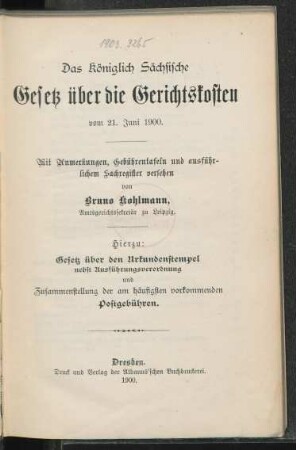 Das Königlich Sächsische Gesetz über die Gerichtskosten vom 21. Juni 1900 : mit Anmerkungen, Gebührentafeln und ausführlichem Sachregister versehen ; hierzu: Gesetz über den Urkundenstempel nebst Ausführungsverordnung und Zusammenstellung der am häufigsten vorkommenden Postgebühren