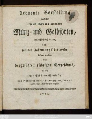 Accurate Vorstellung sämtlicher jezo im Schwang gehenden Münz- und Geldsorten, hauptsächlich derer, welche seit den Jahren 1756 bis 1760 bekannt worden : nebst beygefügten richtigen Verzeichnis, wie hoch jedes Stück am Werth sey ; Zum Nutzen des Publici herausgegeben, und mit dazugehörigen Kupferstichen versehen