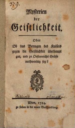 Mysterien der Geistlichkeit. Oder Ob das Betragen des Kaisers gegen die Geistlichkeit überhaupt gut, und zu Oesterreichs Grösse nothwendig sey?