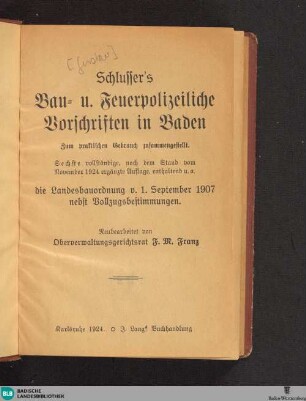 Schlusser's Bau- und Feuerpolizeiliche Vorschriften in Baden : Zum praktischen Gebrauch zusammengestellt; ...enthaltend u. a. die Landesbauordnung v. 1. September 1907 nebst Vollzugsbestimmungen