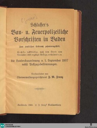 Schlusser's Bau- und Feuerpolizeiliche Vorschriften in Baden : Zum praktischen Gebrauch zusammengestellt; ...enthaltend u. a. die Landesbauordnung v. 1. September 1907 nebst Vollzugsbestimmungen