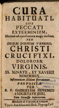 Cura Habituati, Sive Peccati Exterminium, Maximè ad quod natura magis inclinat, Per Decem Dierum Veneris, Christi Crucifixi, Dolorosae Virginis, Ss. Ignatii, Et Xaverii Honoribus, Instituendam solidam Devotionem Proposita