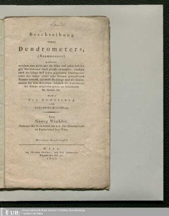 Beschreibung eines Dendrometers, (Baumessers) mittelst welchem man nicht nur die Höhe und jeden beliebigen Durchmesser eines gerade stehenden, sondern auch die Länge und jeden gegebenen Durchmesser eines wie immer schief oder krumm gewachsenen Baumes sowohl, als auch die Länge und die Durchmesser der Äste desselben, folglich die Kubikmasse der Bäume möglichst genau zu bestimmen im Stande ist : nebst der Anweisung zum Gebrauche desselben