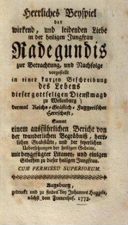 Herrliches Beyspiel der wirkend, und leidenden Liebe in der heiligen Jungfrau Radegundis : vorgestellt in einer kurzen Beschreibung des lebens dieser gottleligen Dienstmagd zu Wellenburg dermal Reichs-Gräflich-Fuggerischer Herrschaft