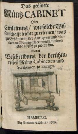 Das geöfnete Müntz-Cabinet Oder Einleitung/ wie solche Wissenschafft leichte zu erlernen/ was zu Erkäntnüß der Antiqven und Modernen Müntzen erfodert werde/ und wie solche nützlich zu gebrauchen. Sampt Beschreibung der berühmtesten Müntz-Cabinetten und Scribenten in Europa.
