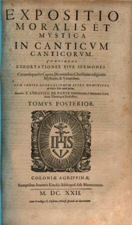 R. P. Lvdovici De Ponte, E Societate Iesv, Sacrae Theologiae Professoris, Expositio Moralis Et Mystica In Canticvm Canticorvm : Continens Exhortationes, Siue Sermones, De Omnibvs Christianae Religionis Mysteriis Atqve Virtvtibvs ; In Dvos Tomos Distributa, Addito Concionum Indice copioso pro Dominicis, feriis & festis totius anni, 2. Circa reliquia sex Capita, De omnibus Christianae religionis Mysteriis, & Virtutibus