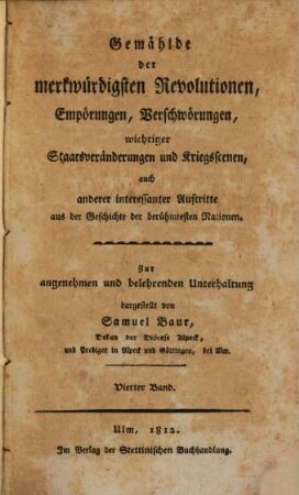 Gemählde der merkwürdigsten Revolutionen, Empörungen, Verschwörungen, wichtiger Staatsveränderungen und Kriegsscenen, auch anderer interessanter Auftritte aus der Geschichte der berühmtesten Nationen : zur angenehmen und belehrenden Unterhaltung dargestellt, 4