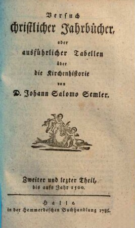 Versuch christlicher Jahrbücher, oder ausführlicher Tabellen über die Kirchenhistorie, 2. Bis aufs Jahr 1500