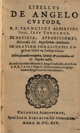 Libellvs De Angelo Cvstode R. P. Francisci Albertini Soc. Iesv Theologi : Beneficia, Apparitiones, Miracula SS. Angelorum continens ...
