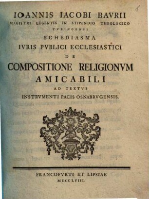 Ioannis Iacobi Baurii ... Schediasma iuris publici ecclesiastici de compositione religionum amicabili ad textus Instrumenti Pacis Osnabrugensis