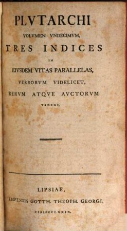 Plvtarchi Chaeronensis, Qvae Svpersvnt, Omnia, Graece Et Latine, Volvmen Vndecimvm. ... Tres Indices In Eivsdem Vitas Parallelas, Verborvm Videlicet, Rervm Atqve Avctorvm Tenens