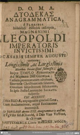Dyodekas Anagrammatica, è Floribus Indelebili Nomini inscriptis, Magnanimi Leopoldi Imperatoris Invictissimi Caesaris Semper Augusti contexta; Longissimis, ac Largissimis Manibus Devotissime submissa, Inque Templo Aeternitatis Ad Maiorem Dei Gloriam ... In Ipso Festo Leopoldo Sacrato suspensa