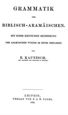 Grammatik des Biblisch-Aramäischen : mit einer kritischen Erörterung der aramäischen Wörter im Neuen Testament / von E. Kautzsch