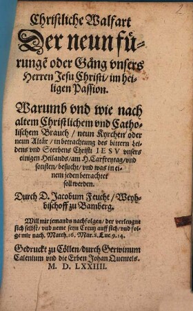 Christliche Walfart Der neun fürunge[n] oder Gäng vnsers Herren Jesu Christi im heiligen Passion : Warumb vnd wie nach altem Christlichem vnd Catholischem Brauch neun Kyrchen oder neun Altär ... am H. Carfreytag vnd sonsten besucht vnd was in einem jeden betrachtet soll werden