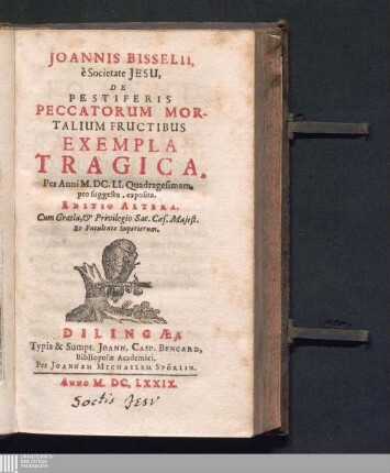 Joannis Bisselii, è Societate Jesu, De Pestiferis Peccatorum Mortalium Fructibus Exempla Tragica : Per Anni M.DC.LI. Quadragesimam, pro suggestu, exposita