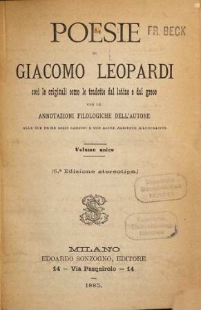 Poesie di Giacomo Leopardi così le originali come le tradotte dal latino e dal greco con le annotazioni filologiche dell'autore alle sue prime dieci canzoni e con altre aggiunte illustrative : Volume unico. [M. d. Umschlagtit.:] 3. Edizione stereotipa
