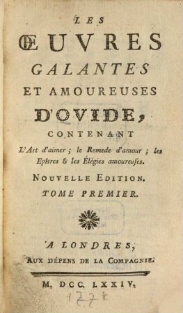 Les oeuvres galantes et amoureuses d'Ovide, contenant l'Art d'aimer, le Remède d'amour, les Épîtres et les Élégies amoureuses, 2. - 223 S.