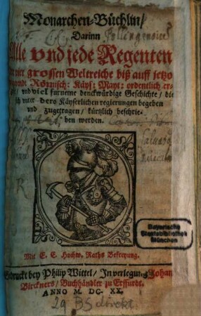 Monarchen-Büchlin, [1]. Darinn Alle vnd jede Regenten der vier grossen Weltreiche biß auff jetzo regierende Römisch: Käys: Mayt: ordentlich erzehlt, vnd viel furneme denckwürdige Geschichte, die sich vnter dero Käyserlichen regierungen begeben vnd zugetragen, kürtzlich beschrieben werden