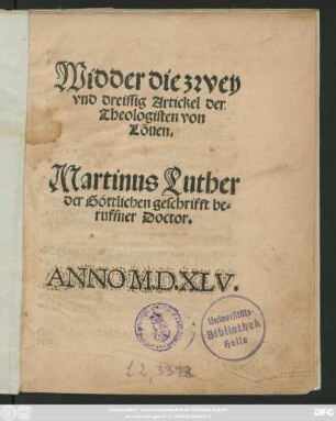 Widder die zwey || vnd dreissig Artickel der || Theologisten von || Löuen.|| Martinus Luther || der Göttlichen geschrifft be=||ruffner Doctor.||