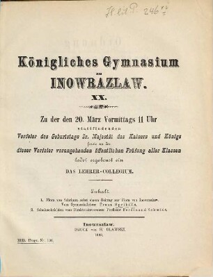 Zu der ... stattfindenden Vorfeier des Geburtstags Sr. Majestät des Kaisers und Königs sowie zu der dieser Vorfeier vorangehenden öffentlichen Prüfung aller Klassen ladet ergebenst ein. 1882/83 = Jg. 20