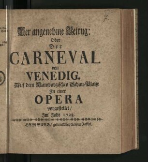 Der angenehme Betrug: Oder Der Carneval von Venedig : Auf dem Hamburgischen Schau-Platze In einer Opera vorgestellet/ Im Jahr 1723.