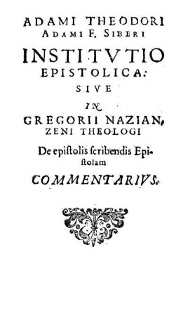 Adami Theodori Adami F. Siberi Institvtio Epistolica: Sive In Gregorii Nazian, Zeni Theologi De epistolis scribendis Epistolam Commentarivs