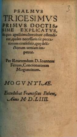 Psalmvs Tricesimvs Primvs Doctissime Explicatvs : in quo aptissima breuitate ostenditur, quàm necessaria sit peccatorum confessio, que[que] delictorum ueniam impetrat