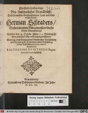Christliche Leichpredigt : Bey Ansehenlicher Begräbnüß: Deß ... Herrn/ Herman Schraders/ Wolverdienten Bürgemeisters dieser Stadt Braunschweig: Welcher den 22. Octobr. Anno 1639. ... verschieden/ Und ... in der Kirchen zu S. Catharinen ... beygesetzet worden: Gehalten