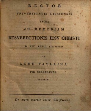 Rector Universitatis Lipsiensis sacra in memoriam resurrectionis Jesu Christi d. 14. Apr. 1811 ... pie celebranda indicit : De metu mortis inter Christianos