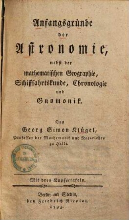 Anfangsgründe der Astronomie, nebst der mathematischen Geographie, Schifffahrtskunde, Chronologie und Gnomonik