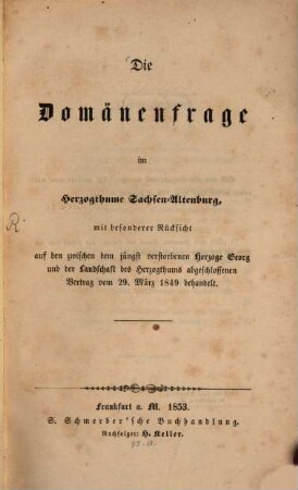 Die Domänenfrage im Herzogthume Sachsen-Altenburg, mit besonderer Rücksicht auf den zwischen dem jüngst verstorbenen Herzoge Georg und der Landschaft des Herzogthums abgeschlossenen Vertrag vom 29. März 1849 behandelt